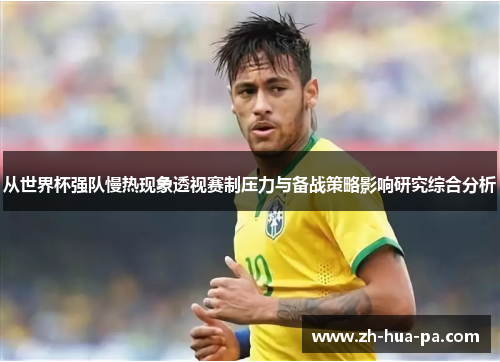 从世界杯强队慢热现象透视赛制压力与备战策略影响研究综合分析 从世界杯强队慢热现象透视赛制压力与备战策略影响研究综合分析