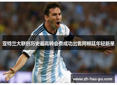 亚特兰大联创历史最高转会费成功出售阿根廷年轻新星 亚特兰大联创历史最高转会费成功出售阿根廷年轻新星