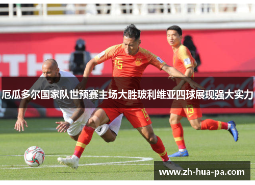 厄瓜多尔国家队世预赛主场大胜玻利维亚四球展现强大实力 厄瓜多尔国家队世预赛主场大胜玻利维亚四球展现强大实力