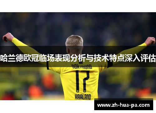 哈兰德欧冠临场表现分析与技术特点深入评估