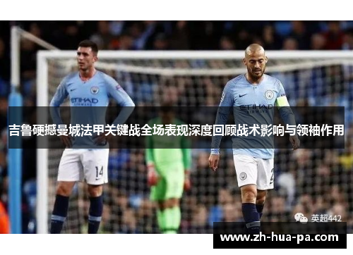 吉鲁硬撼曼城法甲关键战全场表现深度回顾战术影响与领袖作用 吉鲁硬撼曼城法甲关键战全场表现深度回顾战术影响与领袖作用
