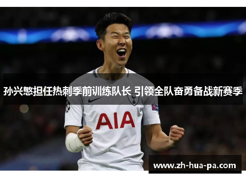 孙兴慜担任热刺季前训练队长 引领全队奋勇备战新赛季 孙兴慜担任热刺季前训练队长 引领全队奋勇备战新赛季
