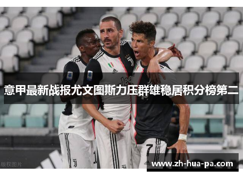 意甲最新战报尤文图斯力压群雄稳居积分榜第二 意甲最新战报尤文图斯力压群雄稳居积分榜第二