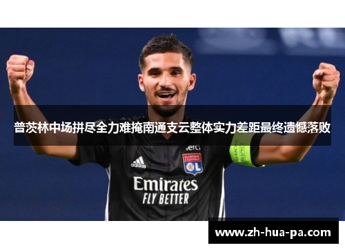普茨林中场拼尽全力难掩南通支云整体实力差距最终遗憾落败