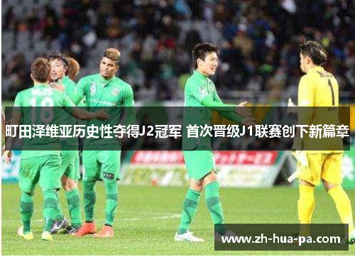 町田泽维亚历史性夺得J2冠军 首次晋级J1联赛创下新篇章 町田泽维亚历史性夺得J2冠军 首次晋级J1联赛创下新篇章
