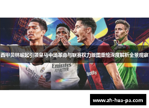西甲贝林崛起引领皇马中场革命与联赛权力版图重绘深度解析全景观察