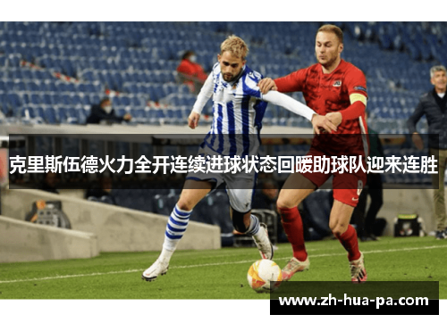 克里斯伍德火力全开连续进球状态回暖助球队迎来连胜