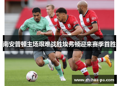 南安普顿主场艰难战胜埃弗顿迎来赛季首胜
