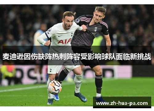 麦迪逊因伤缺阵热刺阵容受影响球队面临新挑战 麦迪逊因伤缺阵热刺阵容受影响球队面临新挑战