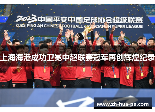上海海港成功卫冕中超联赛冠军再创辉煌纪录 上海海港成功卫冕中超联赛冠军再创辉煌纪录