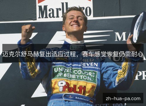 迈克尔舒马赫复出适应过程，赛车感觉恢复仍需耐心
