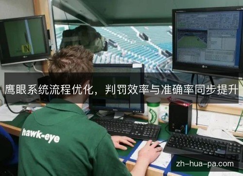 鹰眼系统流程优化,判罚效率与准确率同步提升 鹰眼系统流程优化,判罚效率与准确率同步提升