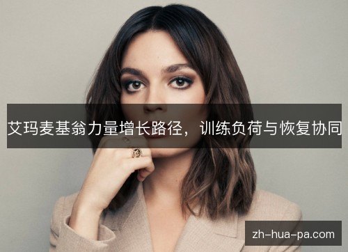 艾玛麦基翁力量增长路径,训练负荷与恢复协同 艾玛麦基翁力量增长路径,训练负荷与恢复协同