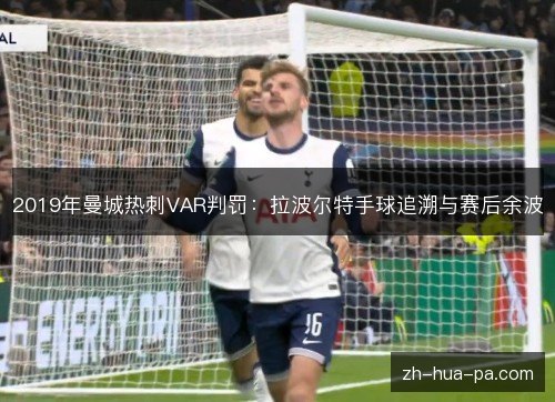 2019年曼城热刺VAR判罚:拉波尔特手球追溯与赛后余波 2019年曼城热刺VAR判罚:拉波尔特手球追溯与赛后余波